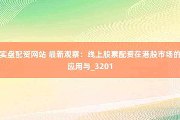 实盘配资网站 最新观察：线上股票配资在港股市场的应用与_3201
