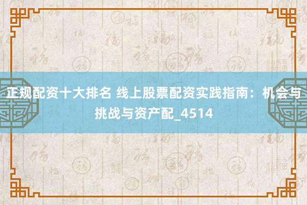 正规配资十大排名 线上股票配资实践指南：机会与挑战与资产配_4514