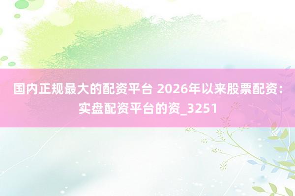 国内正规最大的配资平台 2026年以来股票配资：实盘配资平台的资_3251