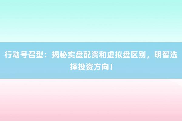 行动号召型：揭秘实盘配资和虚拟盘区别，明智选择投资方向！