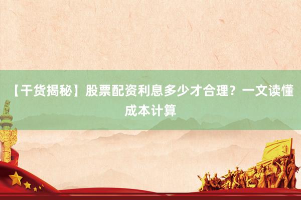 【干货揭秘】股票配资利息多少才合理？一文读懂成本计算