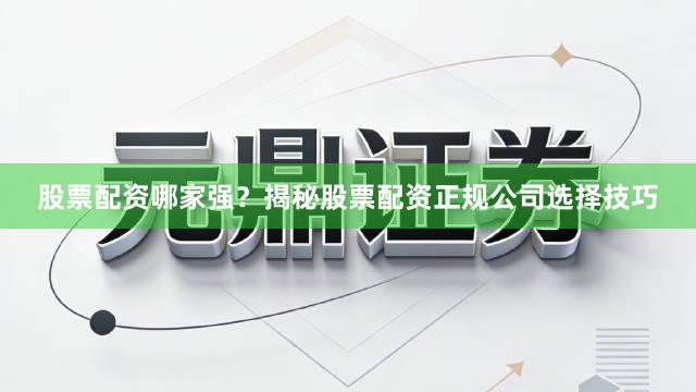 股票配资哪家强？揭秘股票配资正规公司选择技巧