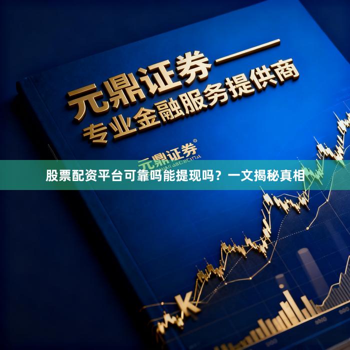 股票配资平台可靠吗能提现吗？一文揭秘真相