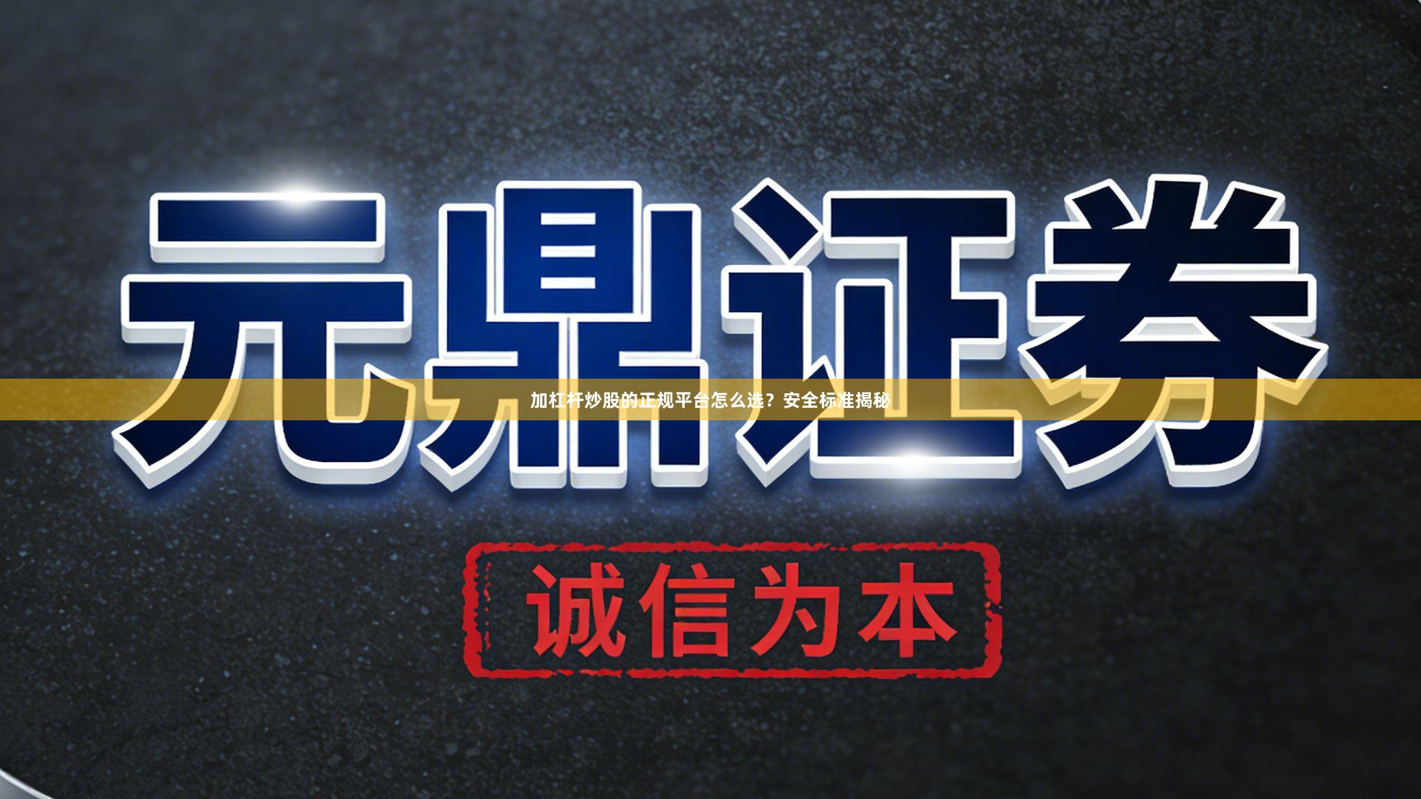 加杠杆炒股的正规平台怎么选？安全标准揭秘