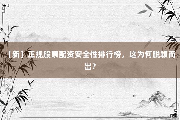 【新】正规股票配资安全性排行榜，这为何脱颖而出？