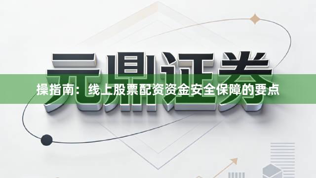 操指南：线上股票配资资金安全保障的要点