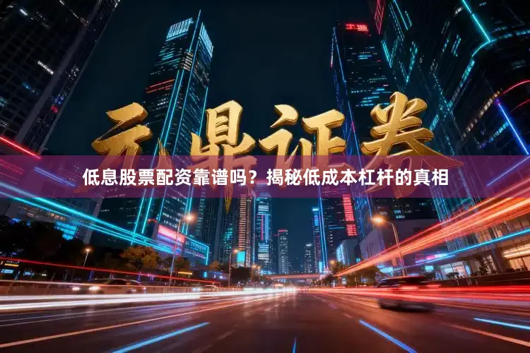 低息股票配资靠谱吗？揭秘低成本杠杆的真相
