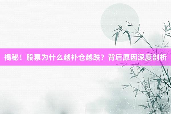 揭秘！股票为什么越补仓越跌？背后原因深度剖析