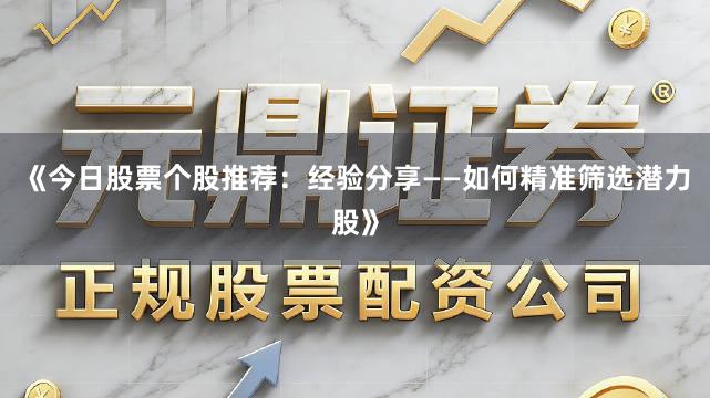 《今日股票个股推荐：经验分享——如何精准筛选潜力股》