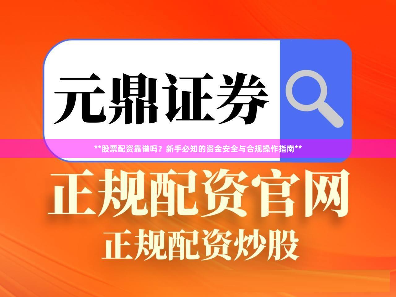 **股票配资靠谱吗？新手必知的资金安全与合规操作指南**