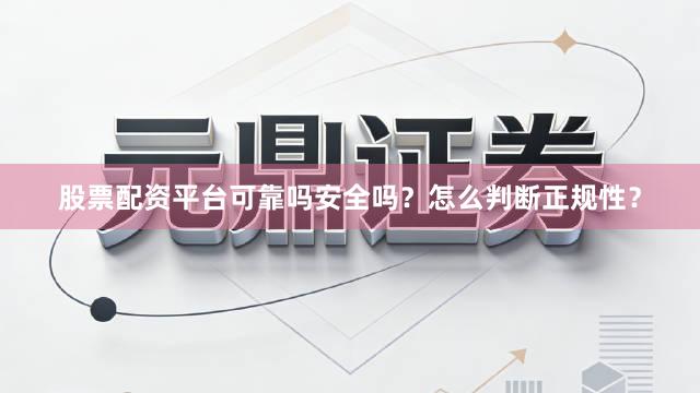 股票配资平台可靠吗安全吗？怎么判断正规性？