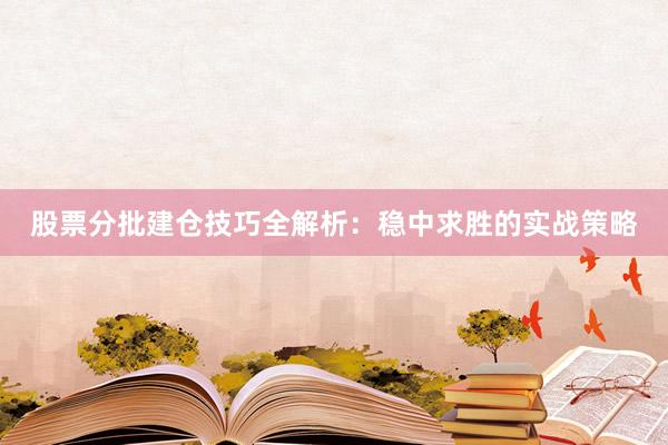 股票分批建仓技巧全解析：稳中求胜的实战策略