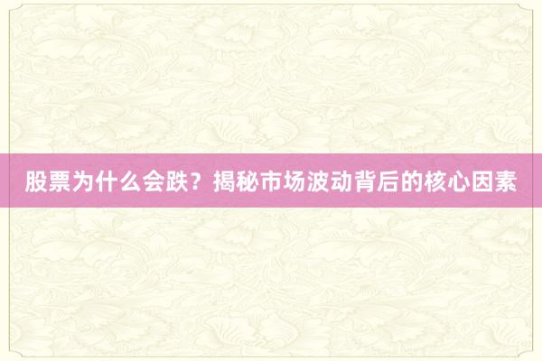 股票为什么会跌？揭秘市场波动背后的核心因素