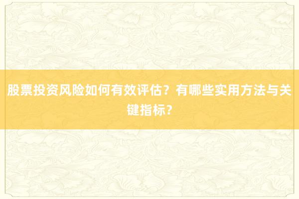 股票投资风险如何有效评估？有哪些实用方法与关键指标？