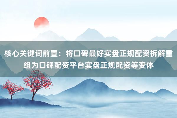 核心关键词前置：将口碑最好实盘正规配资拆解重组为口碑配资平台实盘正规配资等变体