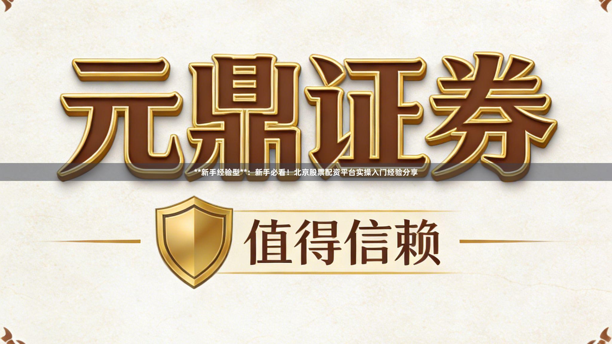 **新手经验型**：新手必看！北京股票配资平台实操入门经验分享
