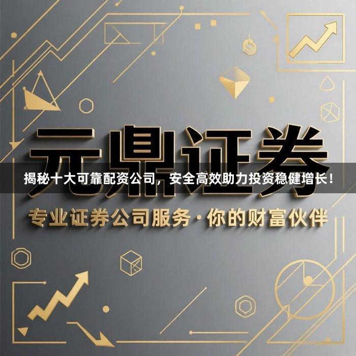 揭秘十大可靠配资公司，安全高效助力投资稳健增长！