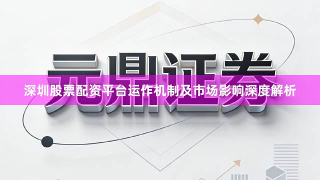 深圳股票配资平台运作机制及市场影响深度解析