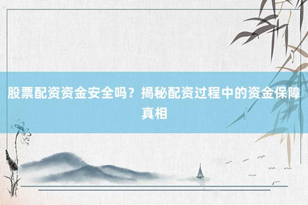 股票配资资金安全吗？揭秘配资过程中的资金保障真相