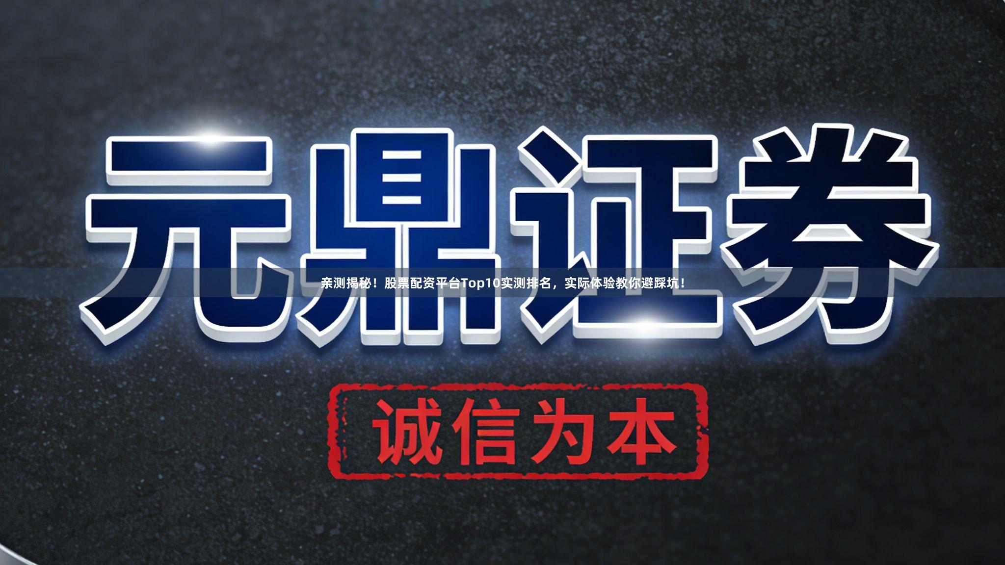 亲测揭秘！股票配资平台Top10实测排名，实际体验教你避踩坑！