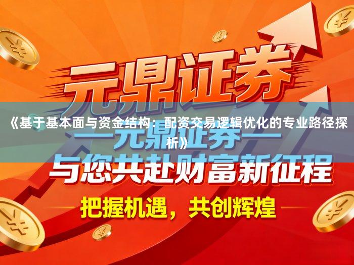 《基于基本面与资金结构：配资交易逻辑优化的专业路径探析》