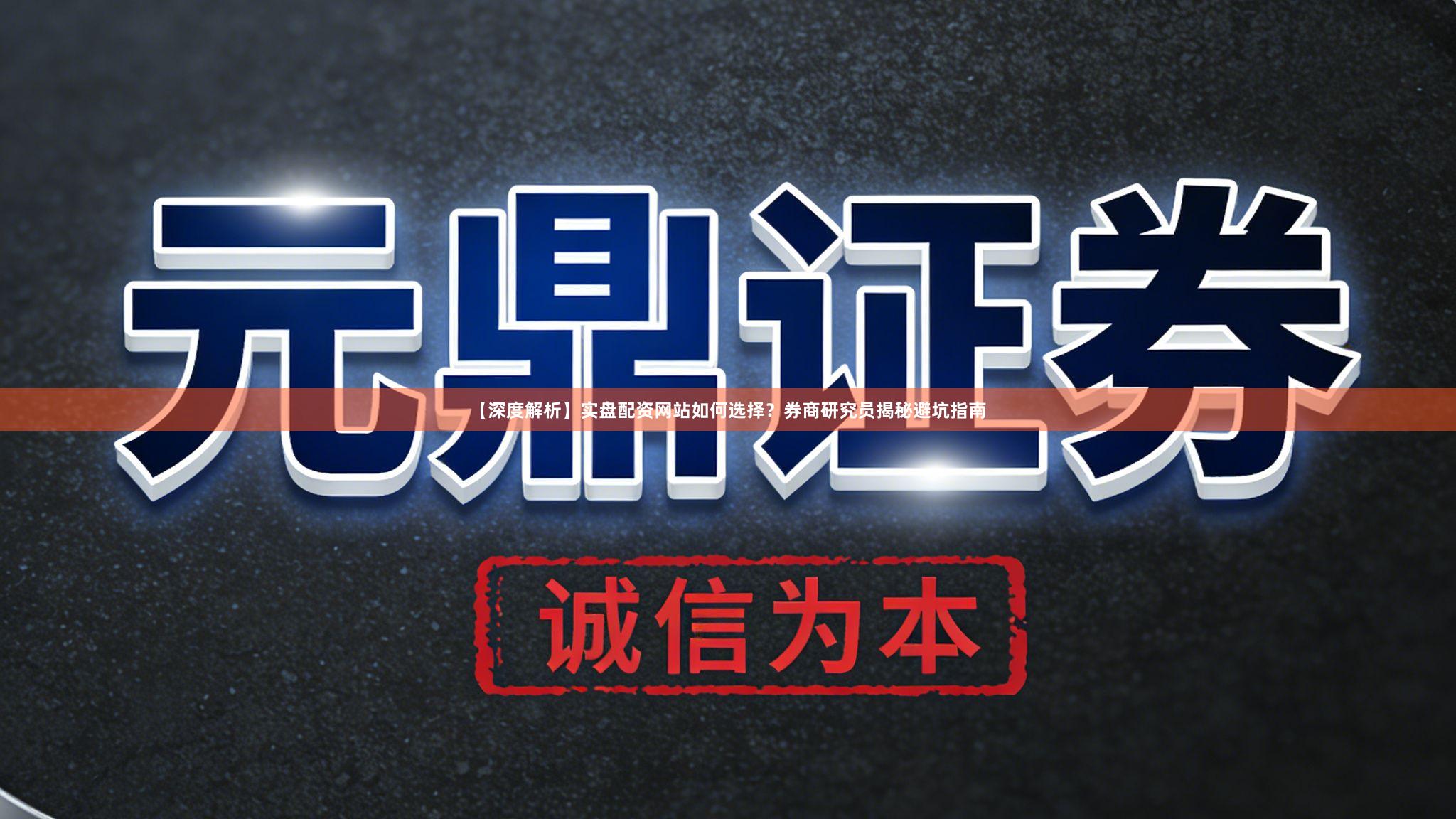 【深度解析】实盘配资网站如何选择？券商研究员揭秘避坑指南