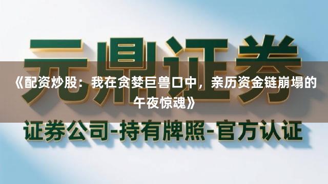 《配资炒股：我在贪婪巨兽口中，亲历资金链崩塌的午夜惊魂》