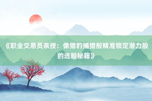 《职业交易员亲授：像猎豹捕猎般精准锁定潜力股的选股秘籍》