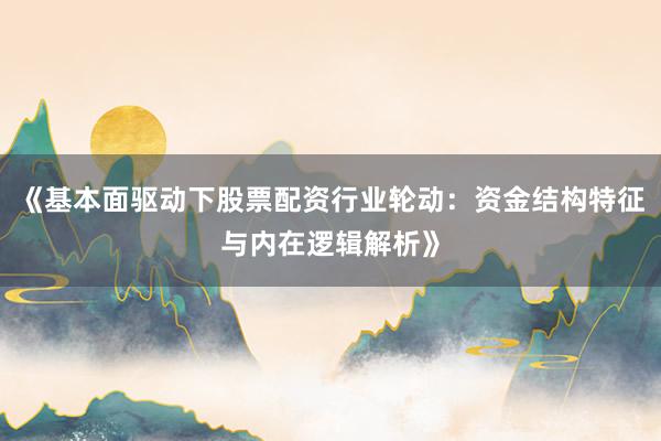 《基本面驱动下股票配资行业轮动：资金结构特征与内在逻辑解析》