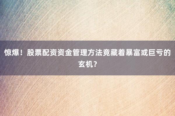 惊爆！股票配资资金管理方法竟藏着暴富或巨亏的玄机？