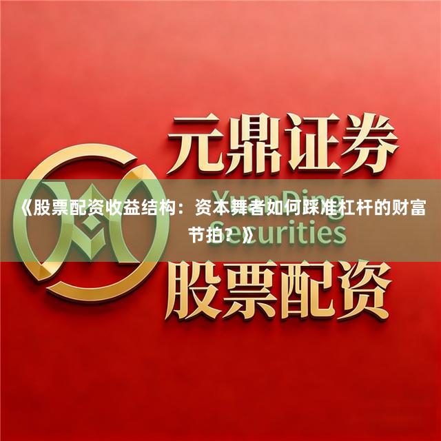 《股票配资收益结构：资本舞者如何踩准杠杆的财富节拍？》