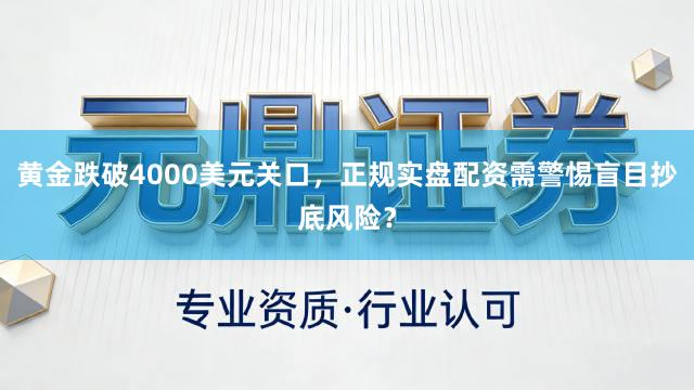 黄金跌破4000美元关口，正规实盘配资需警惕盲目抄底风险？
