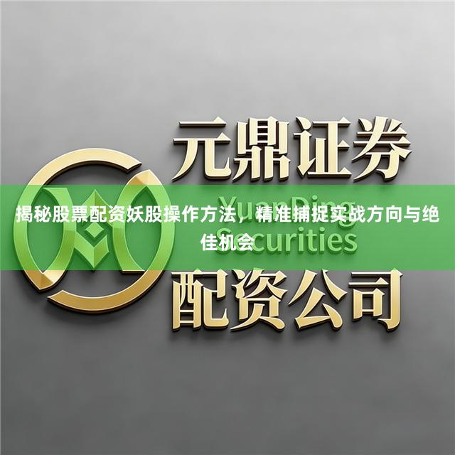 揭秘股票配资妖股操作方法，精准捕捉实战方向与绝佳机会