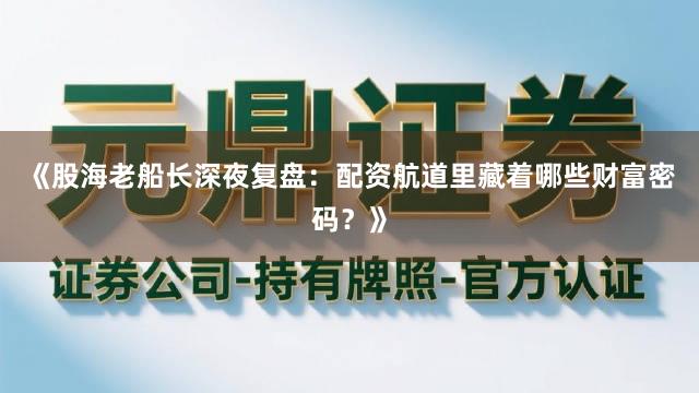 《股海老船长深夜复盘：配资航道里藏着哪些财富密码？》