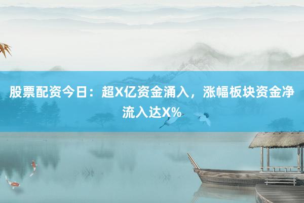 股票配资今日：超X亿资金涌入，涨幅板块资金净流入达X%