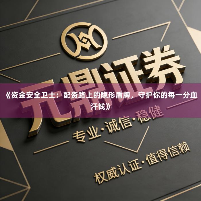 《资金安全卫士：配资路上的隐形盾牌，守护你的每一分血汗钱》