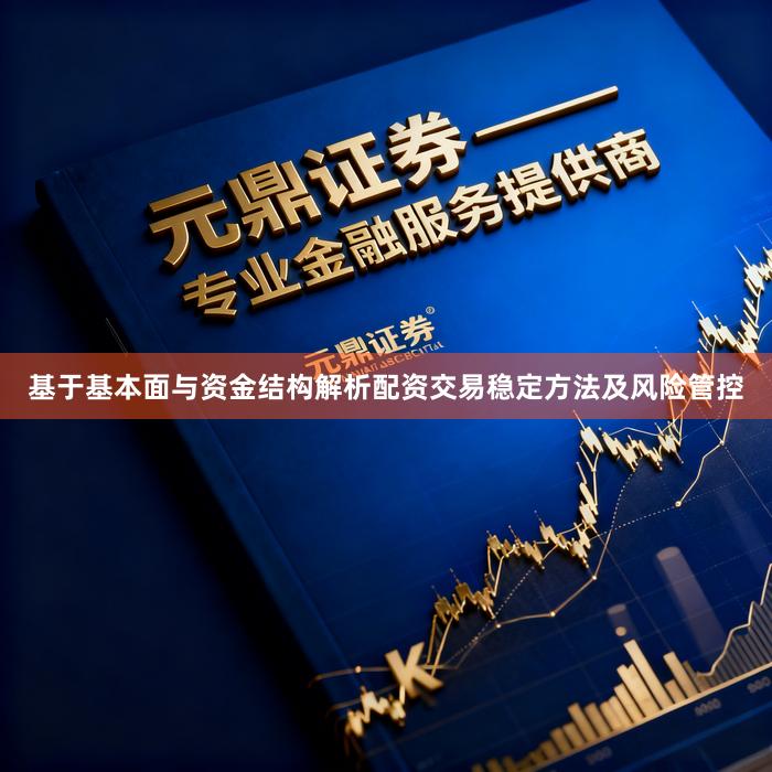基于基本面与资金结构解析配资交易稳定方法及风险管控