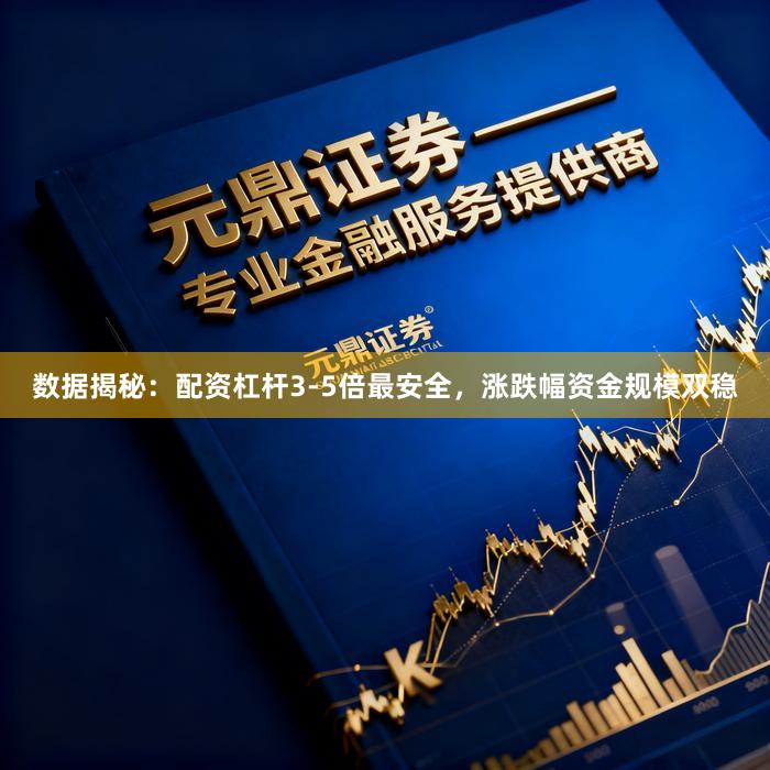 数据揭秘：配资杠杆3-5倍最安全，涨跌幅资金规模双稳