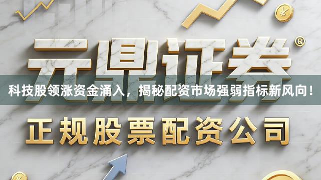 科技股领涨资金涌入，揭秘配资市场强弱指标新风向！