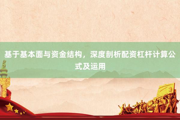 基于基本面与资金结构，深度剖析配资杠杆计算公式及运用
