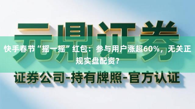 快手春节“摇一摇”红包：参与用户涨超60%，无关正规实盘配资？