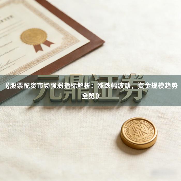 《股票配资市场强弱指标解析：涨跌幅波动，资金规模趋势全览》