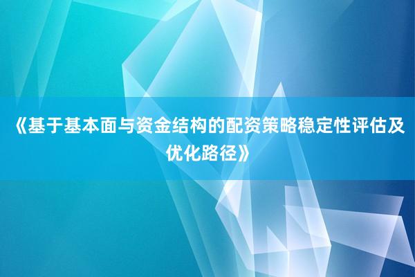 《基于基本面与资金结构的配资策略稳定性评估及优化路径》