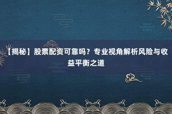 【揭秘】股票配资可靠吗？专业视角解析风险与收益平衡之道