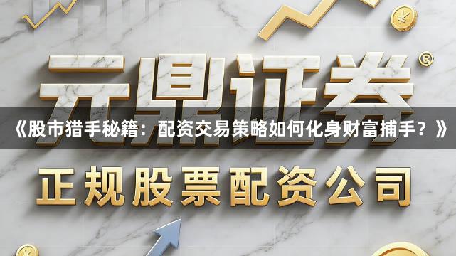 《股市猎手秘籍：配资交易策略如何化身财富捕手？》