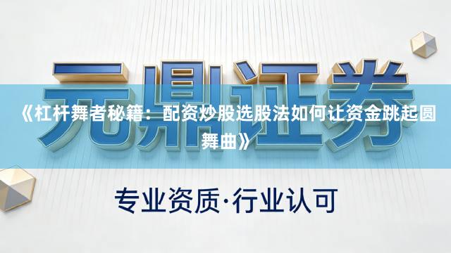 《杠杆舞者秘籍：配资炒股选股法如何让资金跳起圆舞曲》