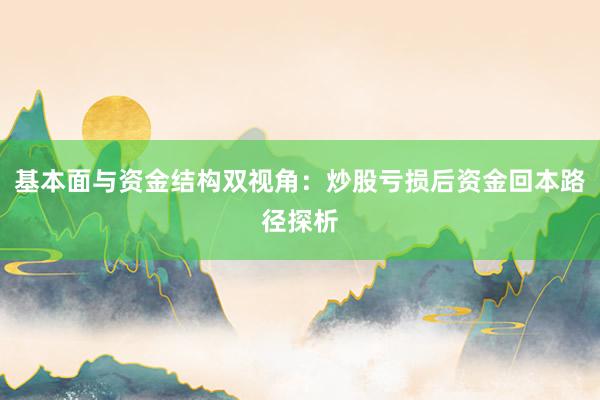 基本面与资金结构双视角：炒股亏损后资金回本路径探析