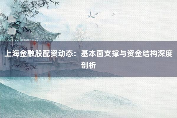 上海金融股配资动态：基本面支撑与资金结构深度剖析