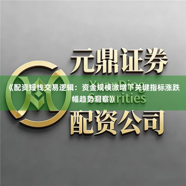 《配资短线交易逻辑：资金规模激增下关键指标涨跌幅趋势洞察》