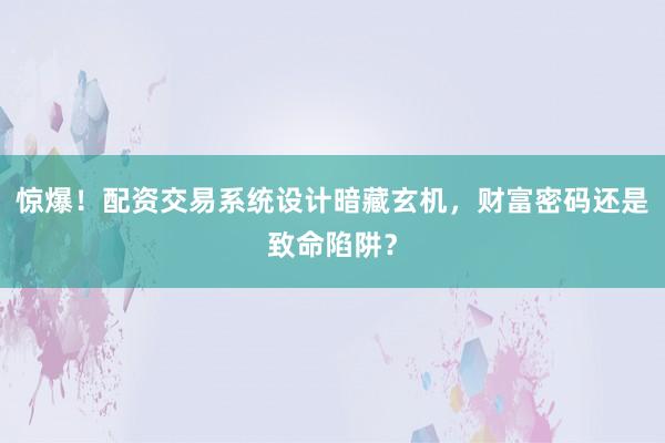 惊爆！配资交易系统设计暗藏玄机，财富密码还是致命陷阱？